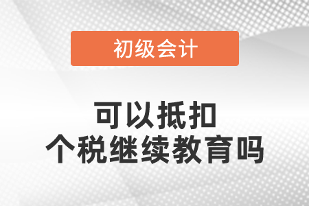 初級會計可以抵扣個稅繼續(xù)教育嗎