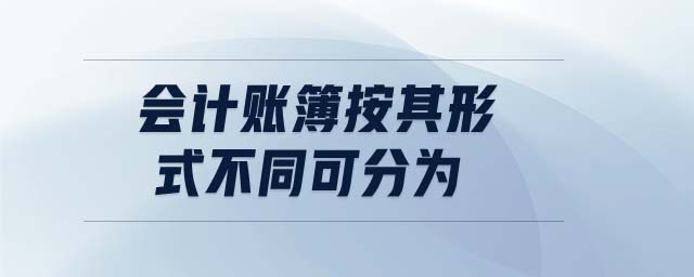 會計賬簿按其形式不同可分為