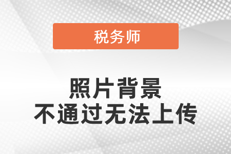 稅務(wù)師照片背景不通過無法上傳