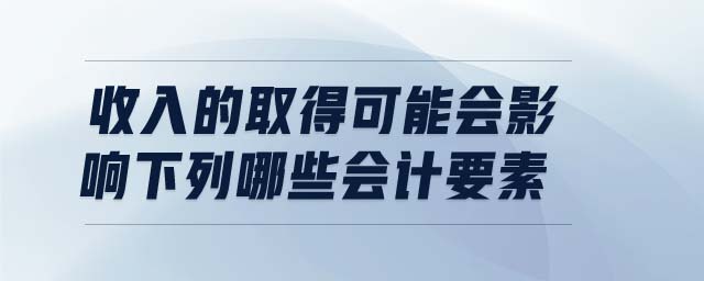 收入的取得可能會影響下列哪些會計要素