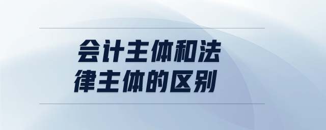 會計主體和法律主體的區(qū)別