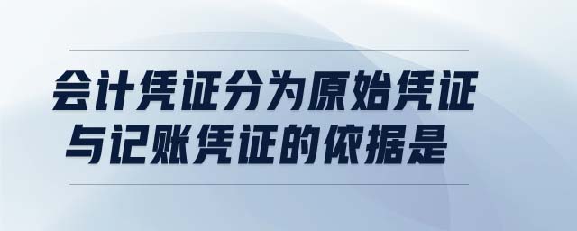 會計憑證分為原始憑證與記賬憑證的依據(jù)是