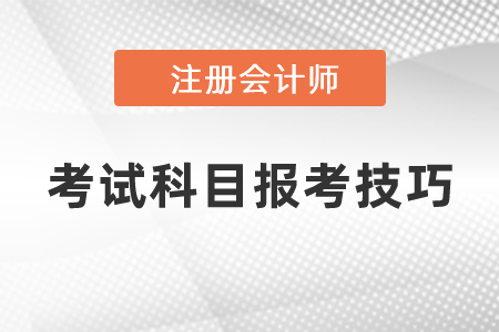 注冊(cè)會(huì)計(jì)師考試科目報(bào)考技巧