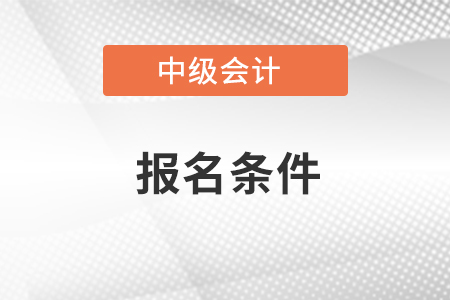 甘肅中級(jí)會(huì)計(jì)職稱報(bào)名條件