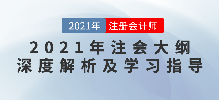 2021年注會大綱深度解析及學(xué)習(xí)指導(dǎo)