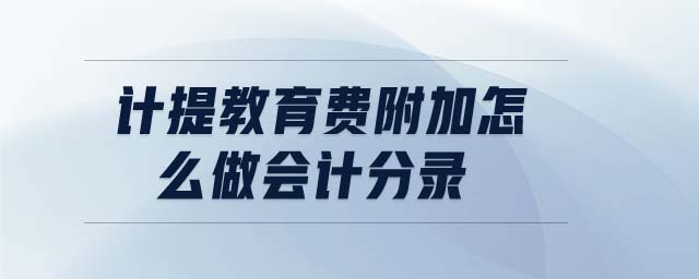 計提教育費附加怎么做會計分錄