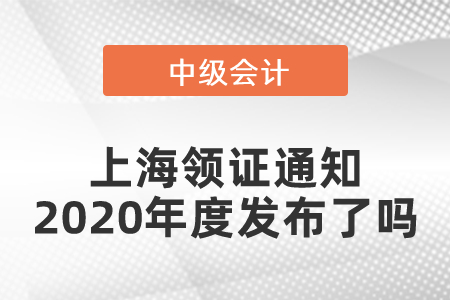 上海中級(jí)會(huì)計(jì)領(lǐng)證通知2020年度發(fā)布了嗎