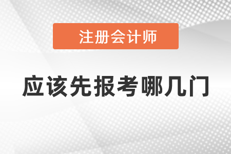 注冊會計師應(yīng)該先報考哪幾門