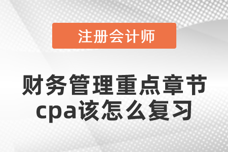 財務管理重點章節(jié)cpa該怎么復習