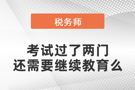 稅務師考試過了兩門還需要繼續(xù)教育么