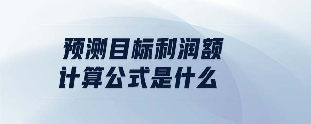 預(yù)測目標(biāo)利潤額計算公式是什么