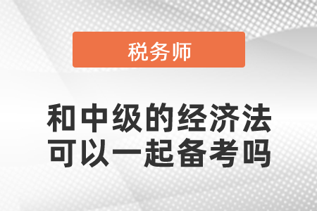 稅務(wù)師和中級的經(jīng)濟法可以一起備考嗎