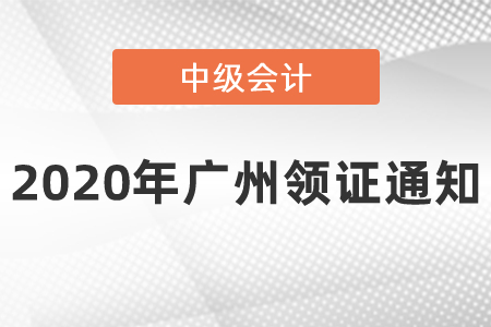 2020年廣州中級會計領(lǐng)證通知