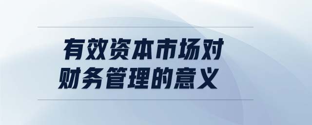 有效資本市場對財(cái)務(wù)管理的意義