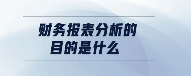 財(cái)務(wù)報(bào)表分析的目的是什么