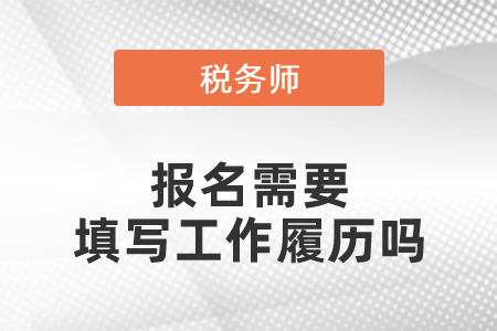 稅務(wù)師報(bào)名需要填寫(xiě)工作履歷嗎