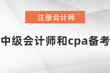 中級會計師和cpa怎樣同時備考