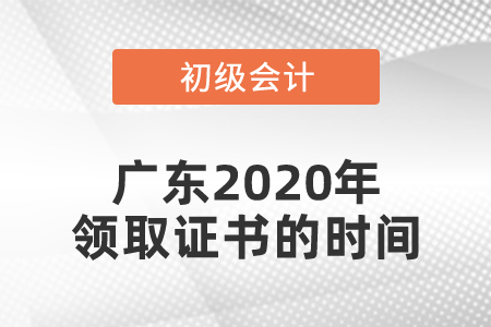 廣東2020年初級(jí)會(huì)計(jì)領(lǐng)取證書的時(shí)間