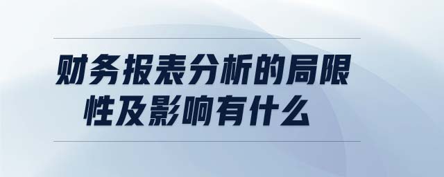 財務(wù)報表分析的局限性及影響有什么