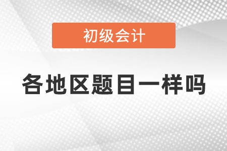 初級會計考試各地區(qū)題目一樣嗎