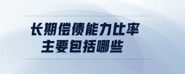 長(zhǎng)期償債能力比率主要包括哪些