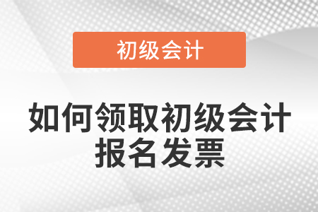 如何領取初級會計報名發(fā)票？