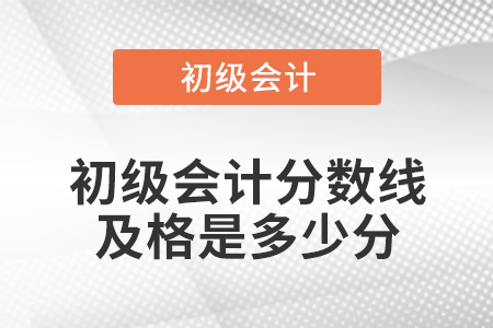 初級會計分?jǐn)?shù)線及格是多少分