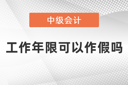 中級會計師考試工作年限可以作假嗎