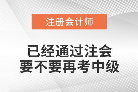 已經(jīng)通過注會要不要再考中級