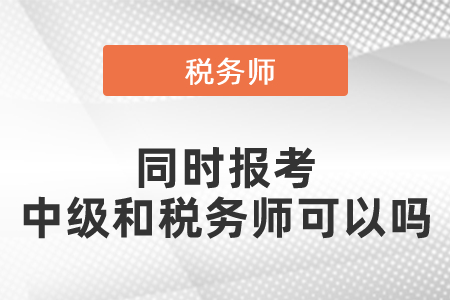 同時報考中級會計職稱和稅務師可以嗎