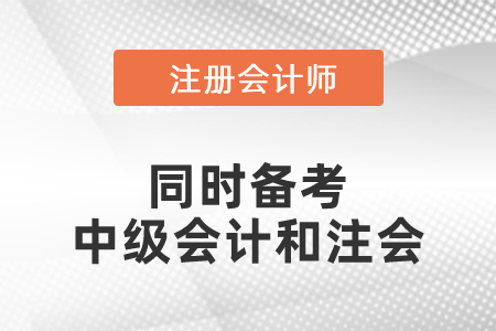 同時備考中級會計和注會復習攻略