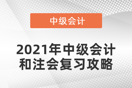 2021年中級(jí)會(huì)計(jì)和注會(huì)復(fù)習(xí)攻略