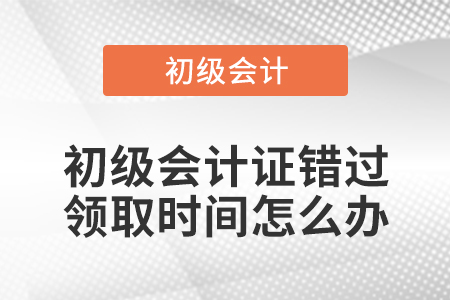 初級會計證錯過領(lǐng)取時間怎么辦