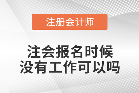 注會(huì)報(bào)名時(shí)候沒有工作可以嗎