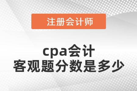 cpa會(huì)計(jì)客觀題分?jǐn)?shù)是多少
