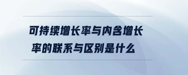 可持續(xù)增長率與內(nèi)含增長率的聯(lián)系與區(qū)別是什么