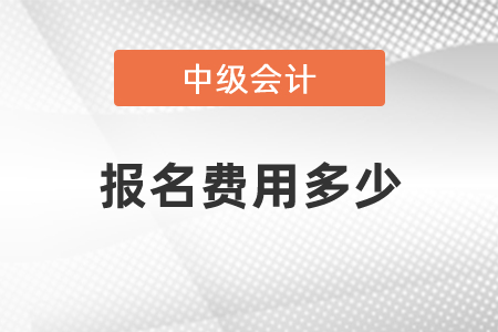中級會計(jì)考試報(bào)名費(fèi)用多少