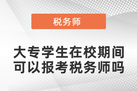 學會計的大專學生在校期間可以報考稅務(wù)師嗎,？