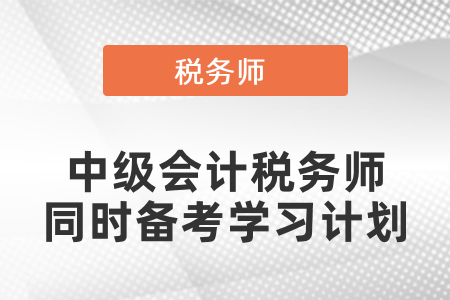 中級(jí)會(huì)計(jì)和稅務(wù)師同時(shí)備考學(xué)習(xí)計(jì)劃