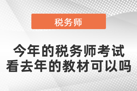 今年的稅務(wù)師考試看去年的教材可以嗎