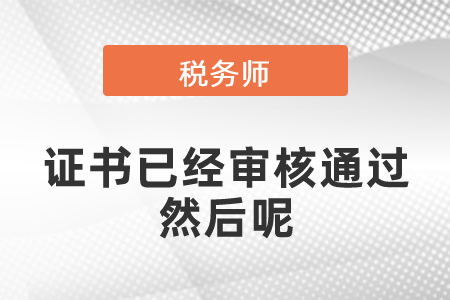 稅務(wù)師證書已經(jīng)審核通過然后呢