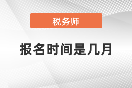 稅務(wù)師報(bào)名時(shí)間是幾月