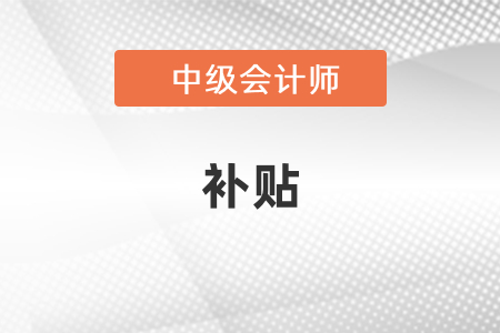 廣東省肇慶中級(jí)會(huì)計(jì)職稱有補(bǔ)貼嗎？