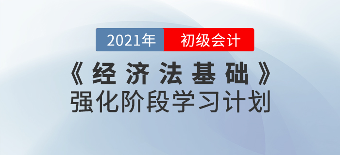 2021年《經(jīng)濟(jì)法基礎(chǔ)》強(qiáng)化階段學(xué)習(xí)計(jì)劃,，鞏固基礎(chǔ)攻克難點(diǎn),！