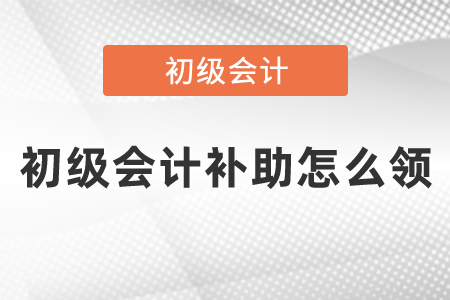 初級會計補助怎么領(lǐng)