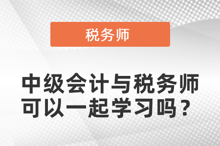 中級會計(jì)與稅務(wù)師可以一起學(xué)習(xí)嗎,？