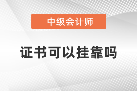 中級會(huì)計(jì)證書可以掛靠嗎,？