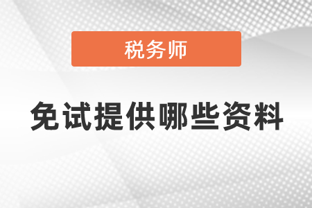 稅務(wù)師免試提供哪些資料