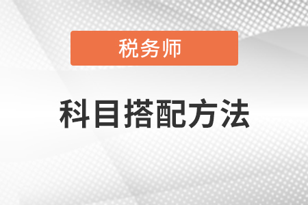 稅務(wù)師考試科目搭配方法