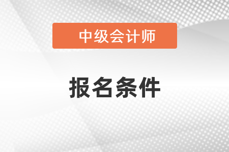 2021年江蘇中級(jí)會(huì)計(jì)報(bào)名條件是什么